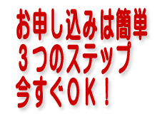 お申し込みは簡単３つのステップ今すぐＯＫ！